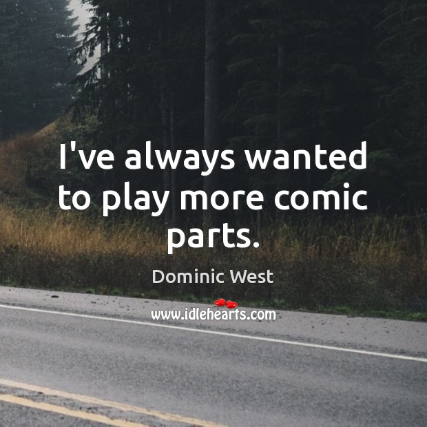 I’ve always wanted to play more comic parts. Dominic West Picture Quote