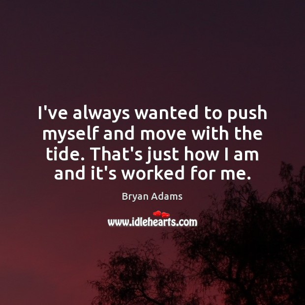 I’ve always wanted to push myself and move with the tide. That’s Image