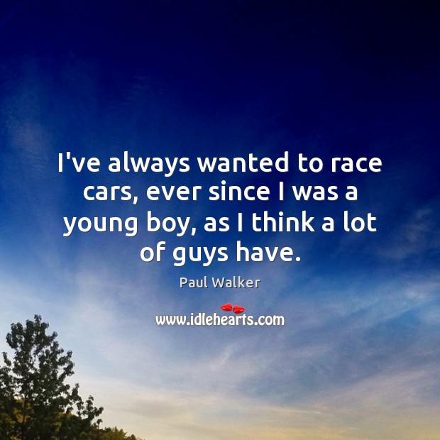 I’ve always wanted to race cars, ever since I was a young Paul Walker Picture Quote