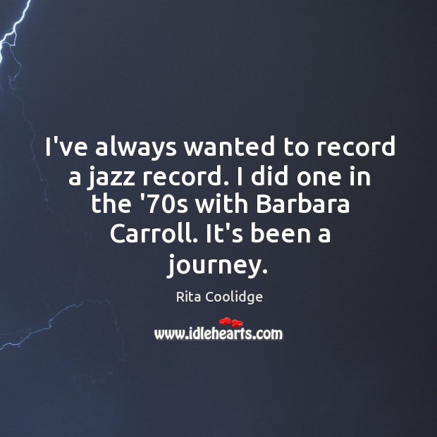 I’ve always wanted to record a jazz record. I did one in Rita Coolidge Picture Quote