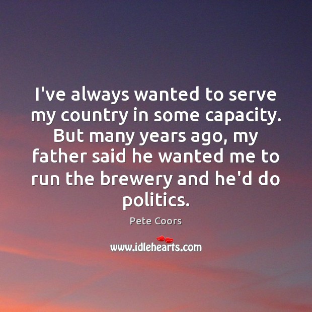 I’ve always wanted to serve my country in some capacity. But many Pete Coors Picture Quote