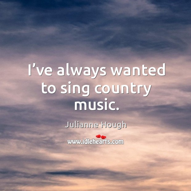I’ve always wanted to sing country music. Image