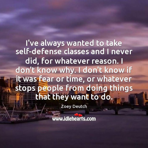 I’ve always wanted to take self-defense classes and I never did, for Zoey Deutch Picture Quote
