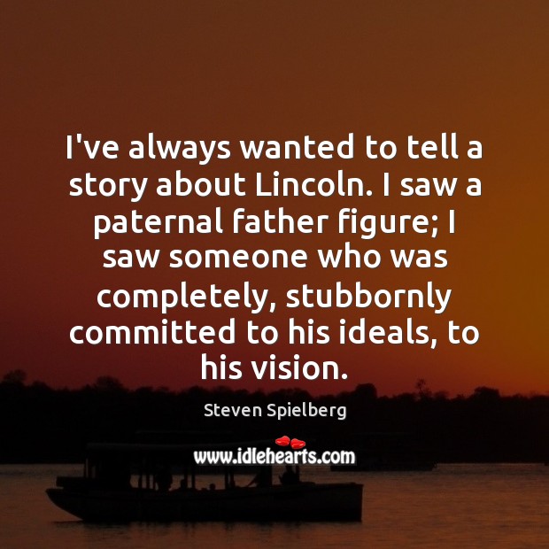 I’ve always wanted to tell a story about Lincoln. I saw a Steven Spielberg Picture Quote
