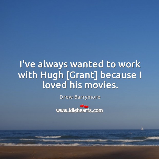 I’ve always wanted to work with Hugh [Grant] because I loved his movies. Image