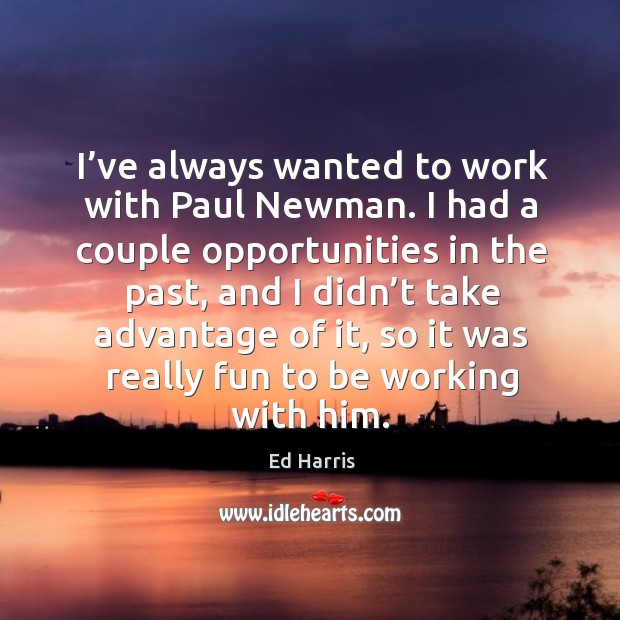 I’ve always wanted to work with paul newman. I had a couple opportunities in the past Ed Harris Picture Quote