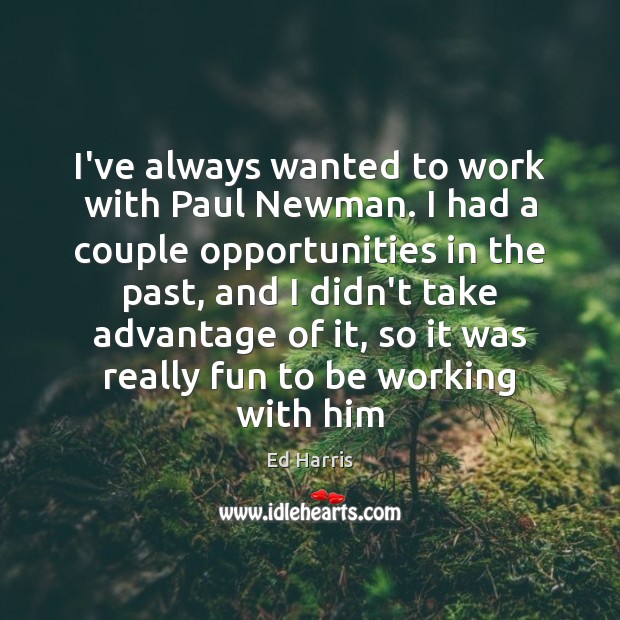 I’ve always wanted to work with Paul Newman. I had a couple Ed Harris Picture Quote