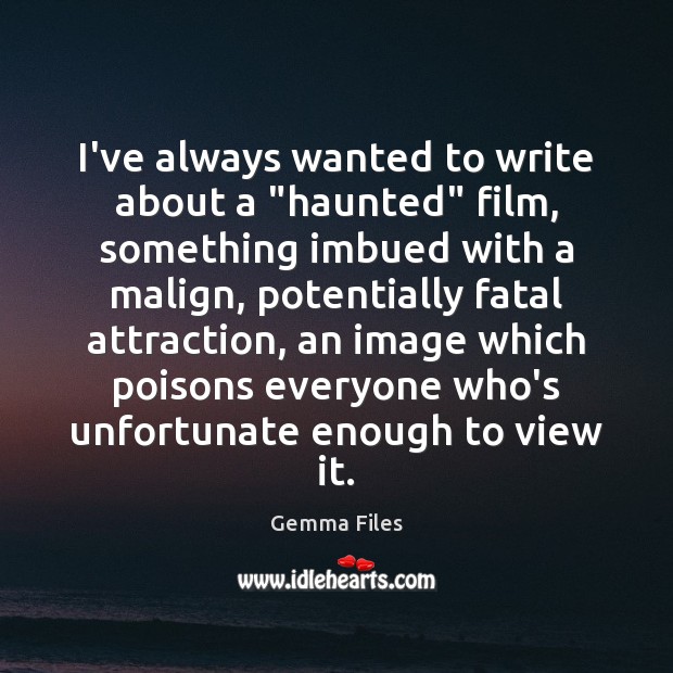 I’ve always wanted to write about a “haunted” film, something imbued with Gemma Files Picture Quote