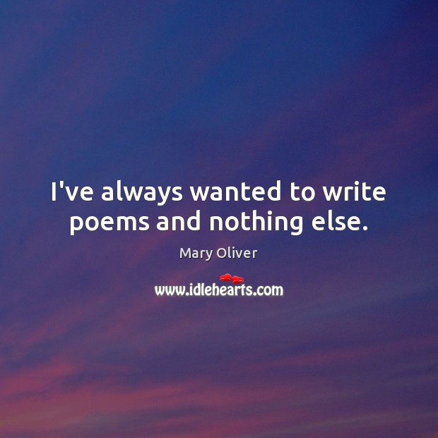 I’ve always wanted to write poems and nothing else. Mary Oliver Picture Quote
