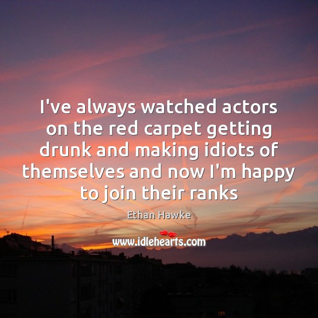 I’ve always watched actors on the red carpet getting drunk and making Ethan Hawke Picture Quote