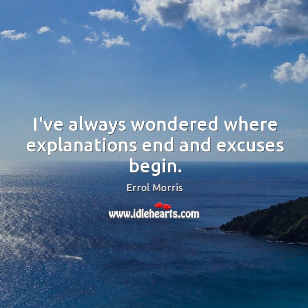 I’ve always wondered where explanations end and excuses begin. Image