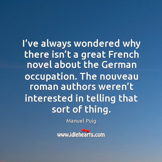 I’ve always wondered why there isn’t a great french novel about the german occupation. Manuel Puig Picture Quote