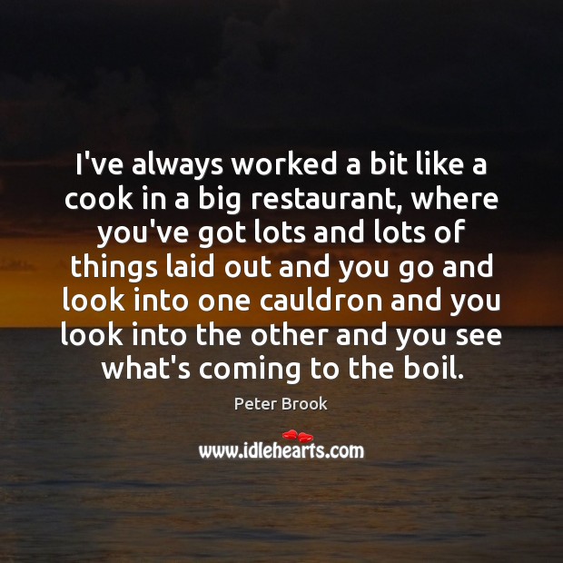 I’ve always worked a bit like a cook in a big restaurant, Peter Brook Picture Quote