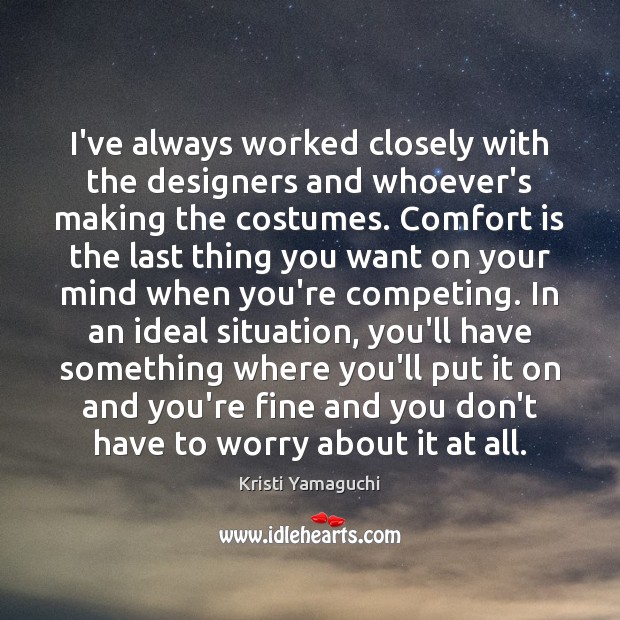 I’ve always worked closely with the designers and whoever’s making the costumes. Kristi Yamaguchi Picture Quote