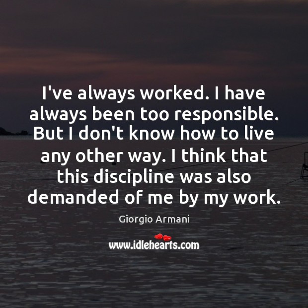 I’ve always worked. I have always been too responsible. But I don’t Giorgio Armani Picture Quote