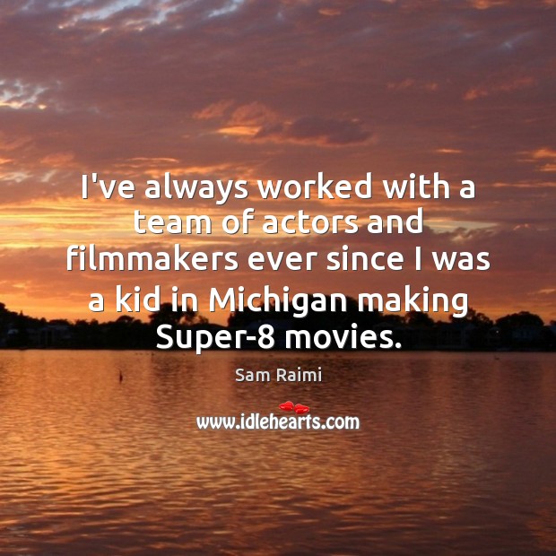 I’ve always worked with a team of actors and filmmakers ever since Sam Raimi Picture Quote