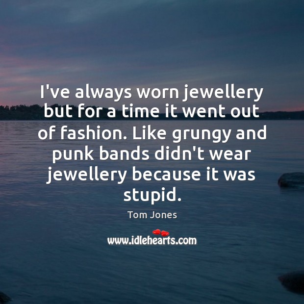 I’ve always worn jewellery but for a time it went out of Tom Jones Picture Quote