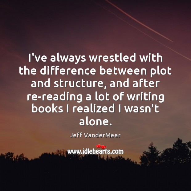 I’ve always wrestled with the difference between plot and structure, and after Jeff VanderMeer Picture Quote