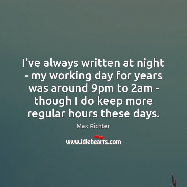 I’ve always written at night – my working day for years was Max Richter Picture Quote