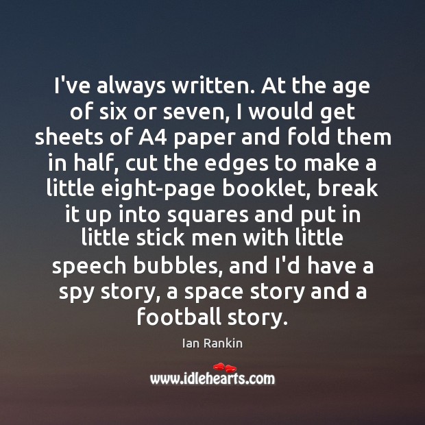 I’ve always written. At the age of six or seven, I would Ian Rankin Picture Quote
