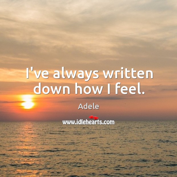 I’ve always written down how I feel. Adele Picture Quote