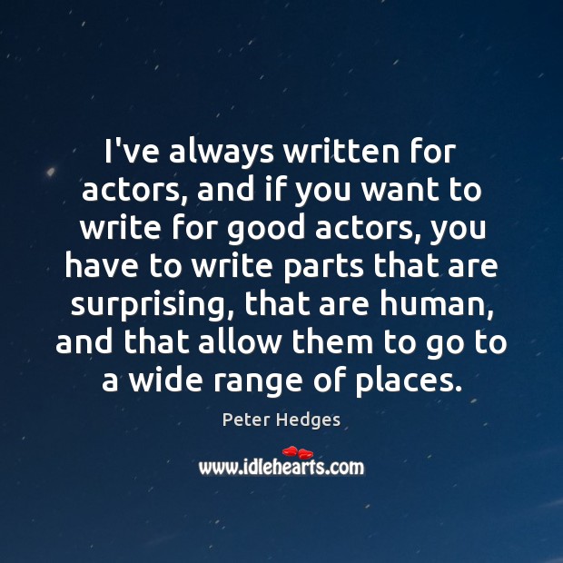 I’ve always written for actors, and if you want to write for Peter Hedges Picture Quote