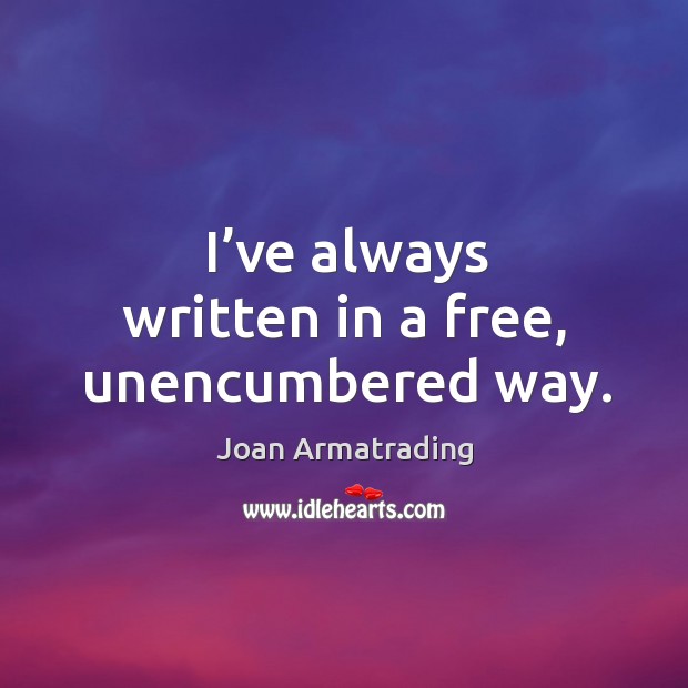 I’ve always written in a free, unencumbered way. Joan Armatrading Picture Quote