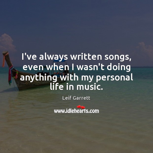 I’ve always written songs, even when I wasn’t doing anything with my Image