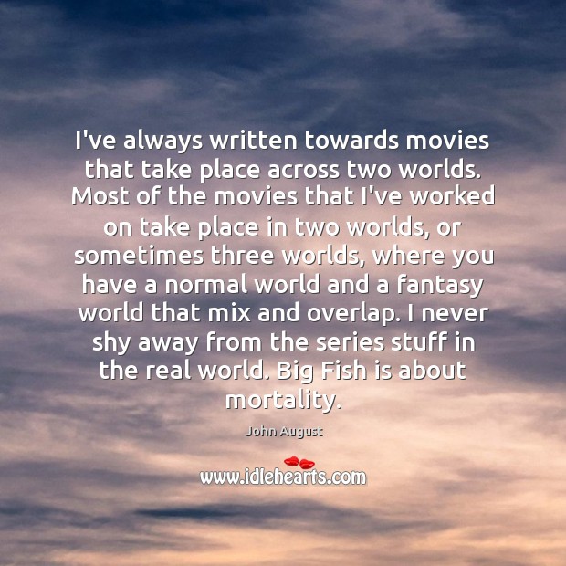 I’ve always written towards movies that take place across two worlds. Most John August Picture Quote