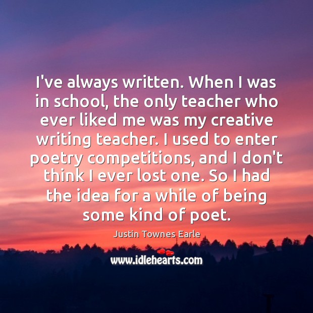 I’ve always written. When I was in school, the only teacher who Justin Townes Earle Picture Quote