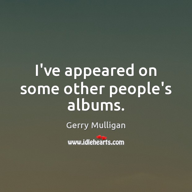 I’ve appeared on some other people’s albums. Gerry Mulligan Picture Quote