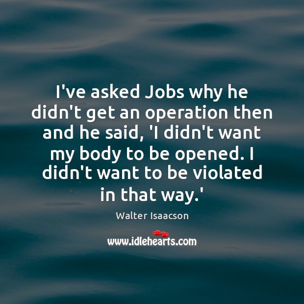 I’ve asked Jobs why he didn’t get an operation then and he Walter Isaacson Picture Quote