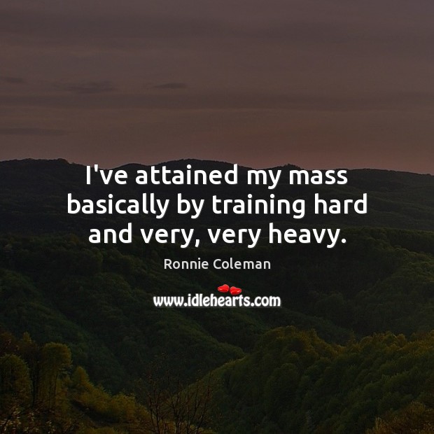 I’ve attained my mass basically by training hard and very, very heavy. Ronnie Coleman Picture Quote