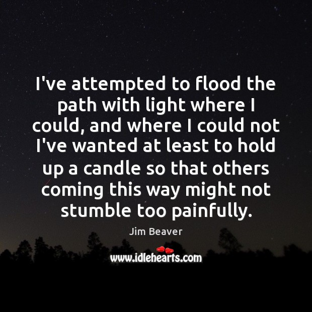 I’ve attempted to flood the path with light where I could, and Jim Beaver Picture Quote