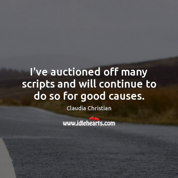 I’ve auctioned off many scripts and will continue to do so for good causes. Claudia Christian Picture Quote