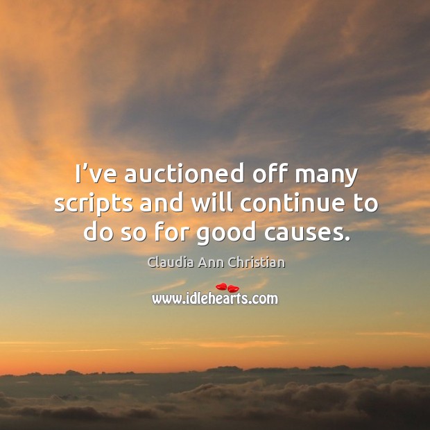 I’ve auctioned off many scripts and will continue to do so for good causes. Claudia Ann Christian Picture Quote