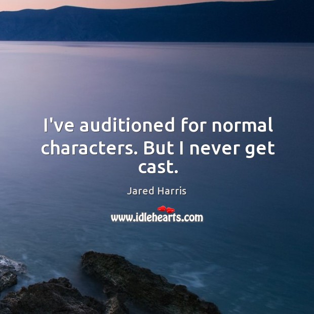 I’ve auditioned for normal characters. But I never get cast. Jared Harris Picture Quote