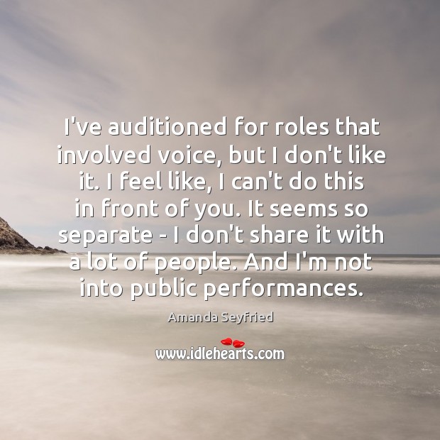 I’ve auditioned for roles that involved voice, but I don’t like it. Amanda Seyfried Picture Quote