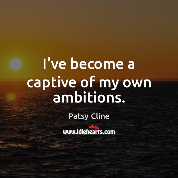 I’ve become a captive of my own ambitions. Patsy Cline Picture Quote