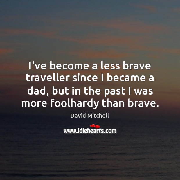 I’ve become a less brave traveller since I became a dad, but David Mitchell Picture Quote