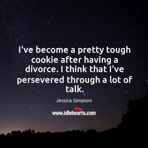 I’ve become a pretty tough cookie after having a divorce. I think Jessica Simpson Picture Quote