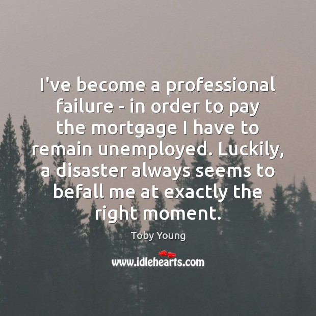 I’ve become a professional failure – in order to pay the mortgage Toby Young Picture Quote