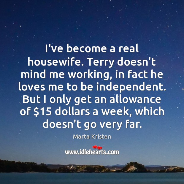 I’ve become a real housewife. Terry doesn’t mind me working, in fact Marta Kristen Picture Quote