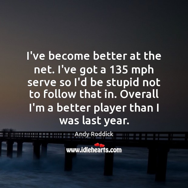 I’ve become better at the net. I’ve got a 135 mph serve so Andy Roddick Picture Quote