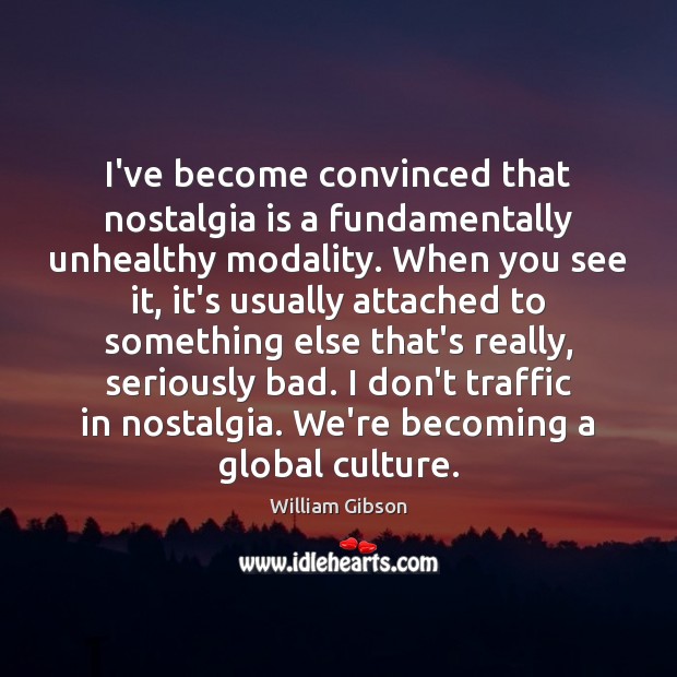 I’ve become convinced that nostalgia is a fundamentally unhealthy modality. When you Image