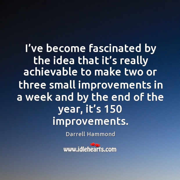I’ve become fascinated by the idea that it’s really achievable to make two or three small Darrell Hammond Picture Quote