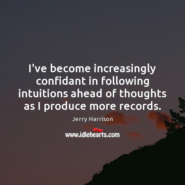 I’ve become increasingly confidant in following intuitions ahead of thoughts as I Jerry Harrison Picture Quote