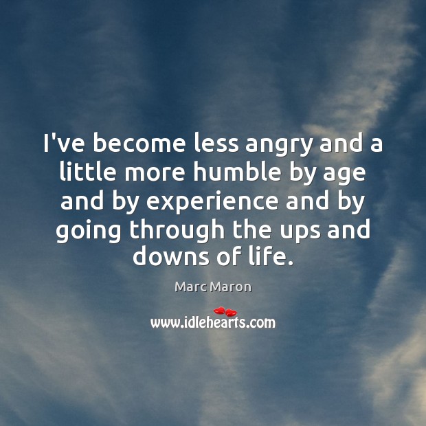 I’ve become less angry and a little more humble by age and Marc Maron Picture Quote