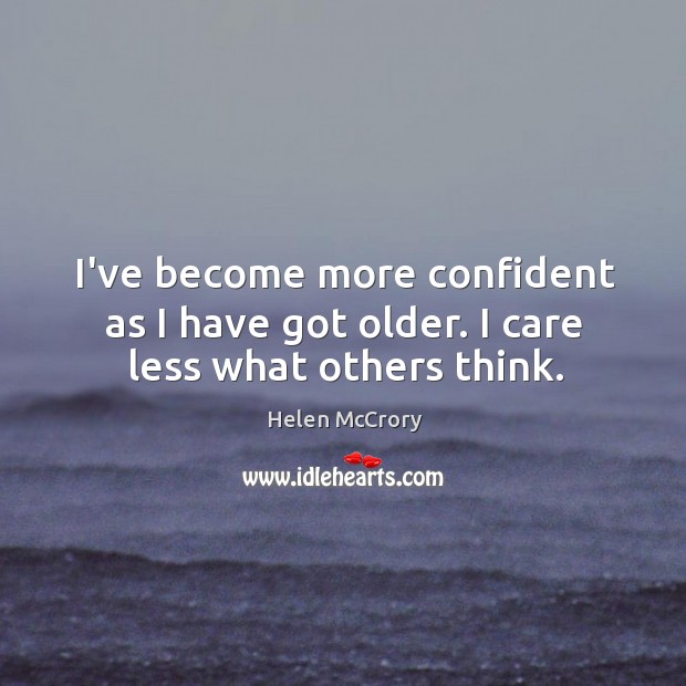 I’ve become more confident as I have got older. I care less what others think. Image