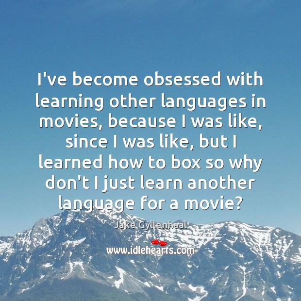 I’ve become obsessed with learning other languages in movies, because I was Jake Gyllenhaal Picture Quote